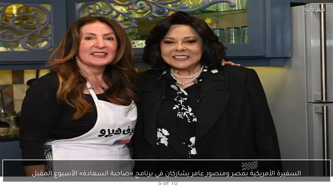 السفيرة الأمريكية بمصر ومنصور عامر يشاركان في برنامج «صاحبة السعادة» الأسبوع المقبل