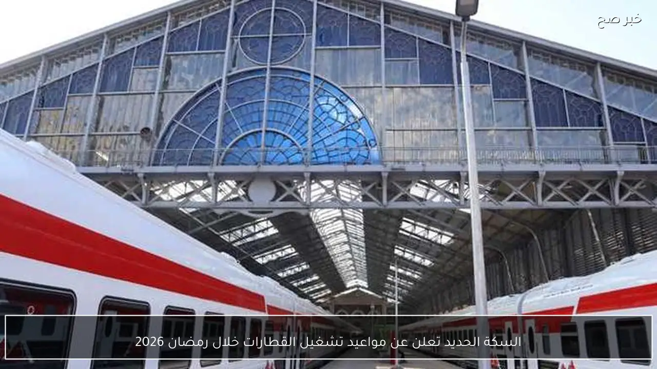 السكة الحديد تعلن عن مواعيد تشغيل القطارات خلال رمضان 2026