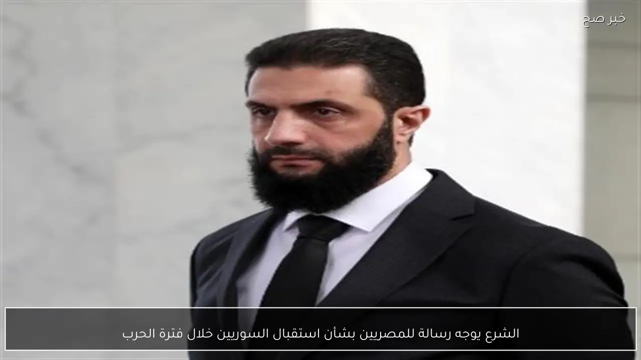 الشرع يوجه رسالة للمصريين بشأن استقبال السوريين خلال فترة الحرب