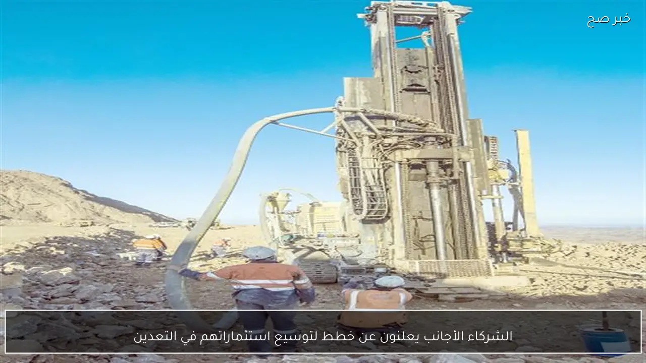 الشركاء الأجانب يعلنون عن خطط لتوسيع استثماراتهم في التعدين