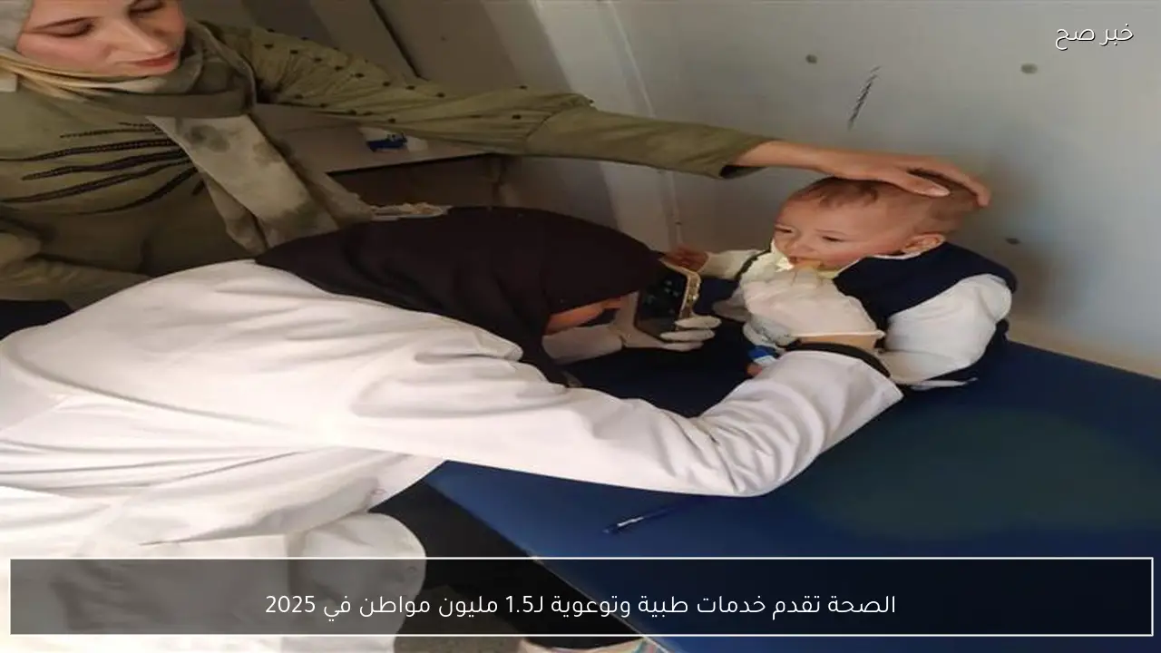 الصحة تقدم خدمات طبية وتوعوية لـ1.5 مليون مواطن في 2025