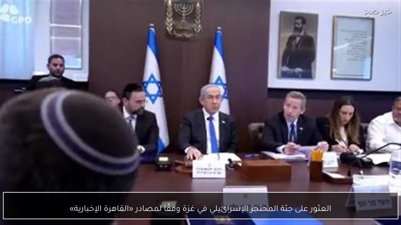 العثور على جثة المحتجز الإسرائيلي في غزة وفقًا لمصادر «القاهرة الإخبارية»