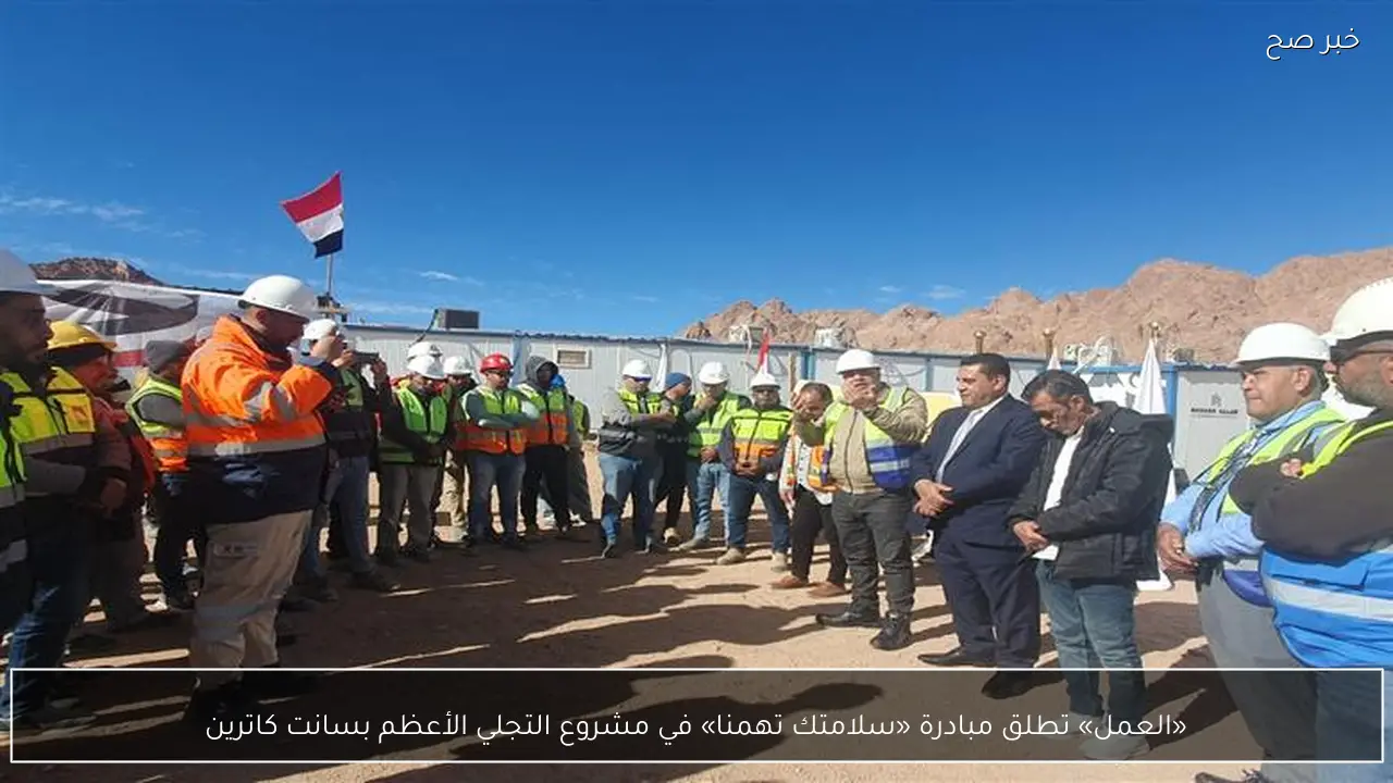 «العمل» تطلق مبادرة «سلامتك تهمنا» في مشروع التجلي الأعظم بسانت كاترين