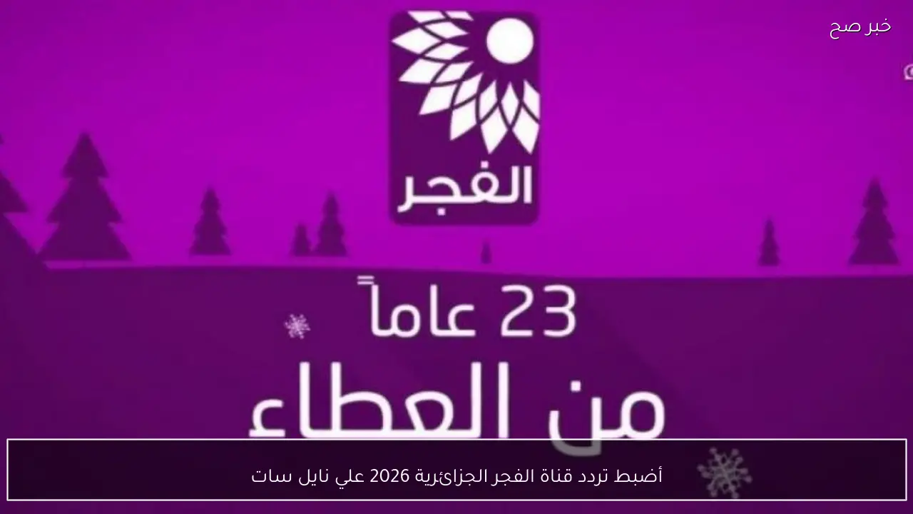 أضبط تردد قناة الفجر الجزائرية 2026 تابع المؤسس أورهان بجودة HD