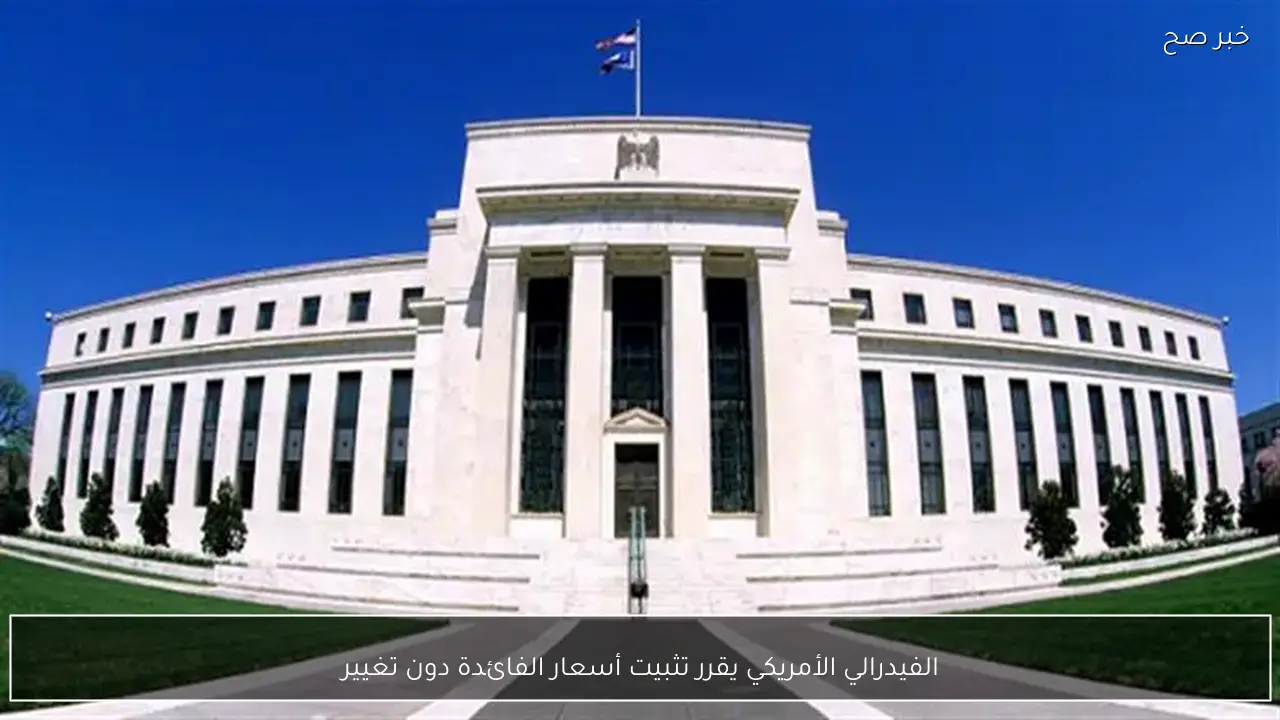 الفيدرالي الأمريكي يقرر تثبيت أسعار الفائدة دون تغيير
