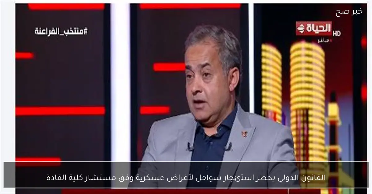 القانون الدولي يحظر استئجار سواحل لأغراض عسكرية وفق مستشار كلية القادة