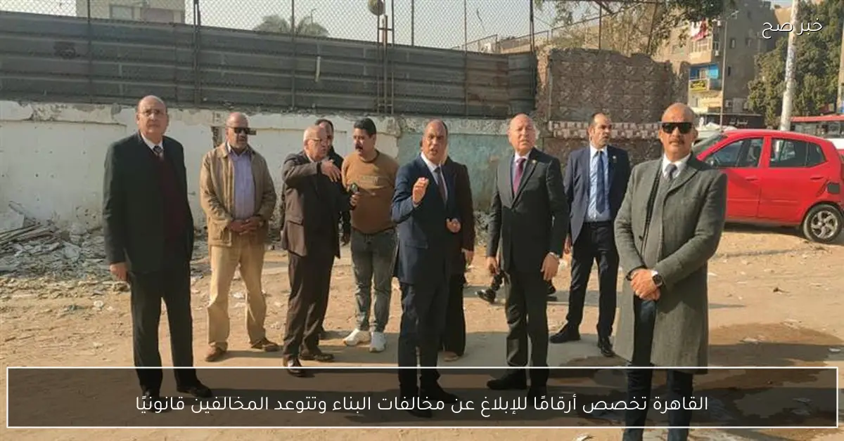 القاهرة تخصص أرقامًا للإبلاغ عن مخالفات البناء وتتوعد المخالفين قانونيًا