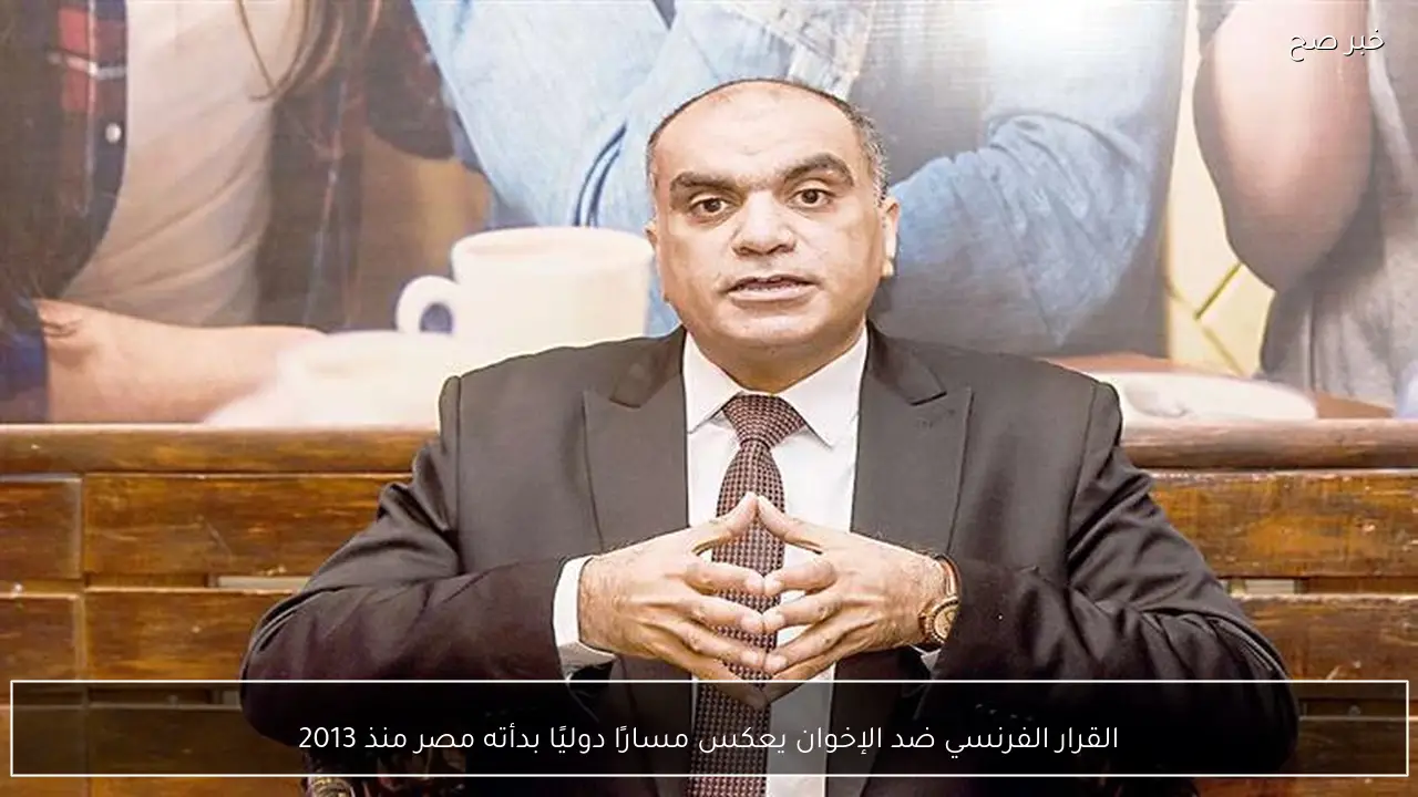 القرار الفرنسي ضد الإخوان يعكس مسارًا دوليًا بدأته مصر منذ 2013