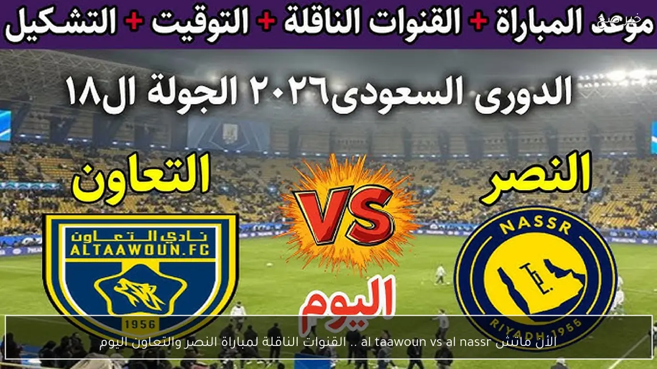 الأن ماتش al taawoun vs al nassr .. القنوات الناقلة لمباراة النصر والتعاون اليوم في الدوري السعودي