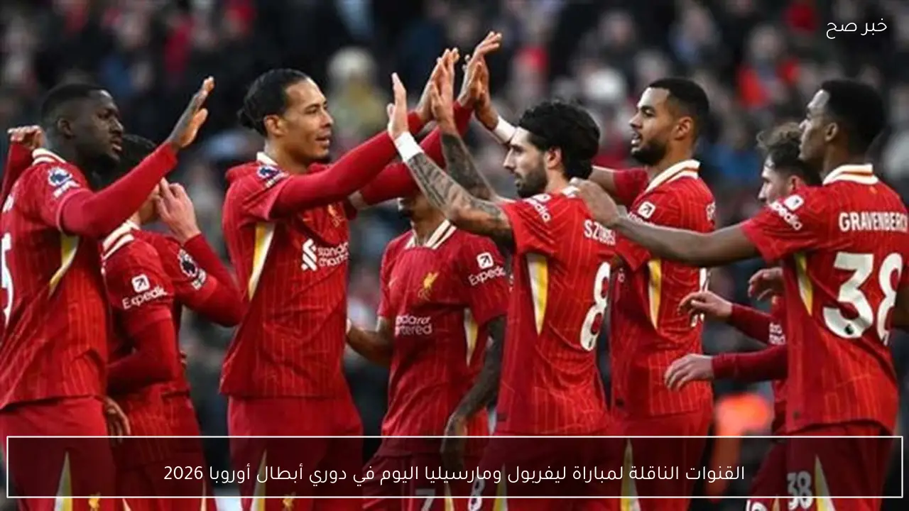 القنوات الناقلة لمباراة ليفربول ومارسيليا اليوم في دوري أبطال أوروبا 2026