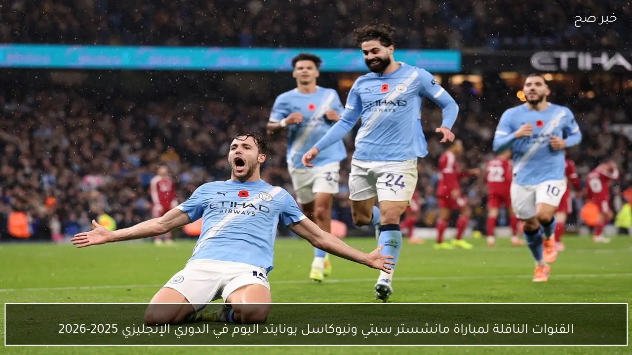 القنوات الناقلة لمباراة مانشستر سيتي ونيوكاسل يونايتد اليوم في الدوري الإنجليزي 2025-2026