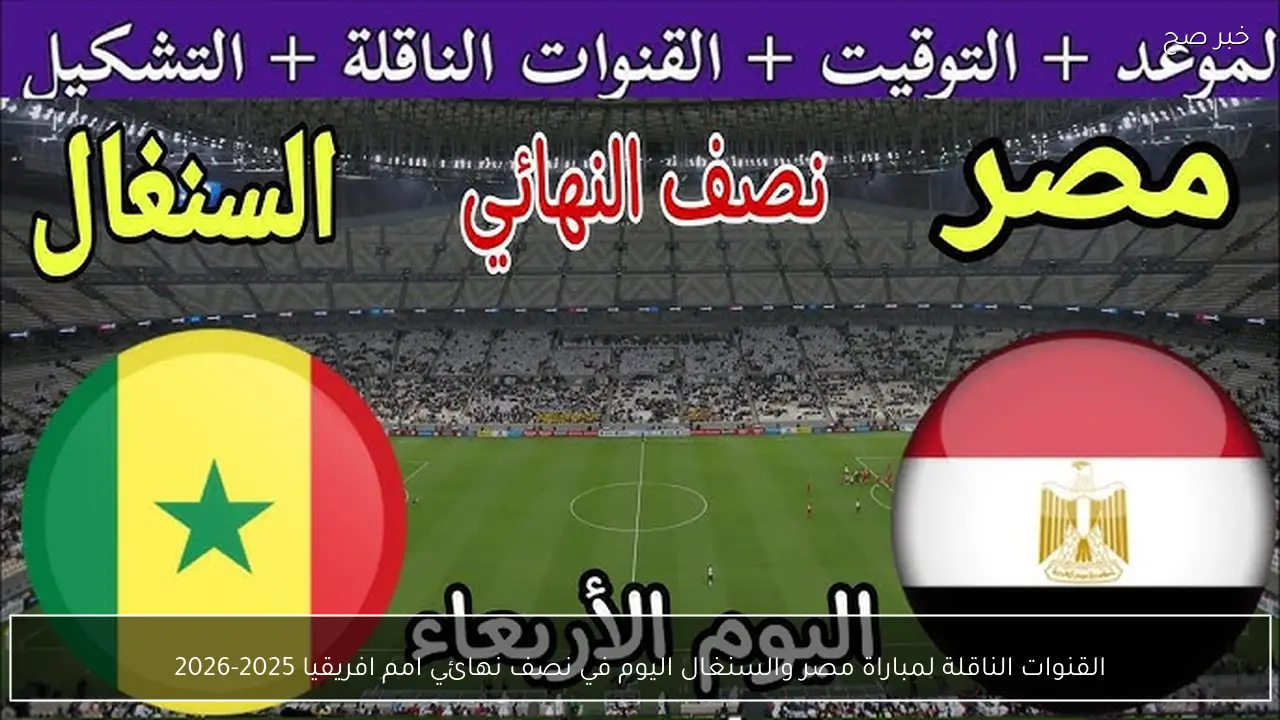 القنوات الناقلة لمباراة مصر والسنغال اليوم في نصف نهائي امم افريقيا 2025-2026