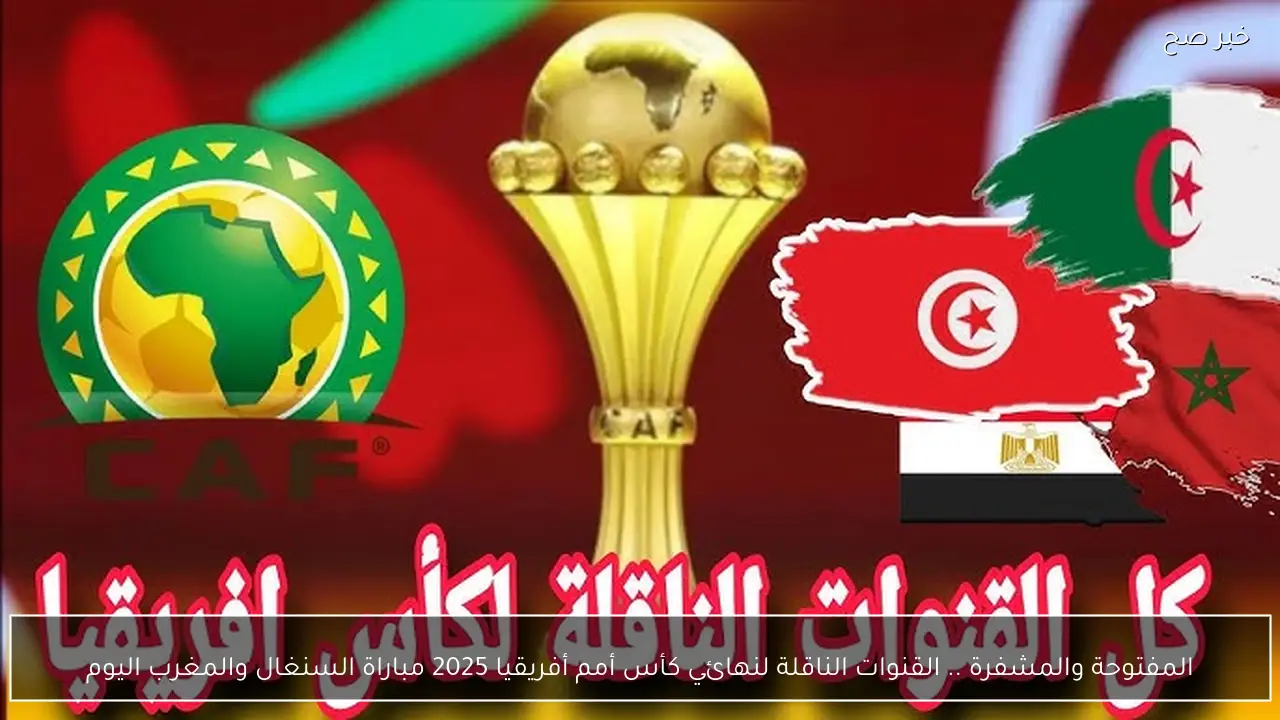 المفتوحة والمشفرة .. القنوات الناقلة لنهائي كأس أمم أفريقيا 2025 مباراة السنغال والمغرب اليوم