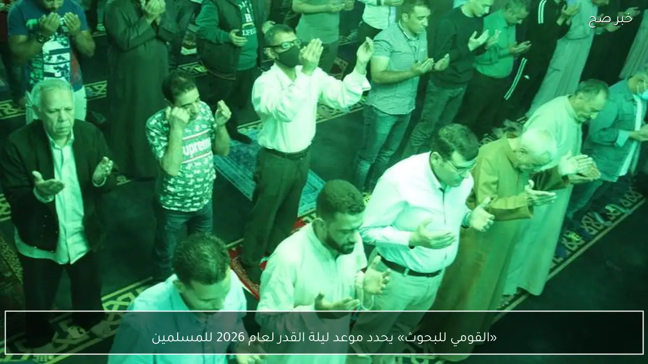 «القومي للبحوث» يحدد موعد ليلة القدر لعام 2026 للمسلمين