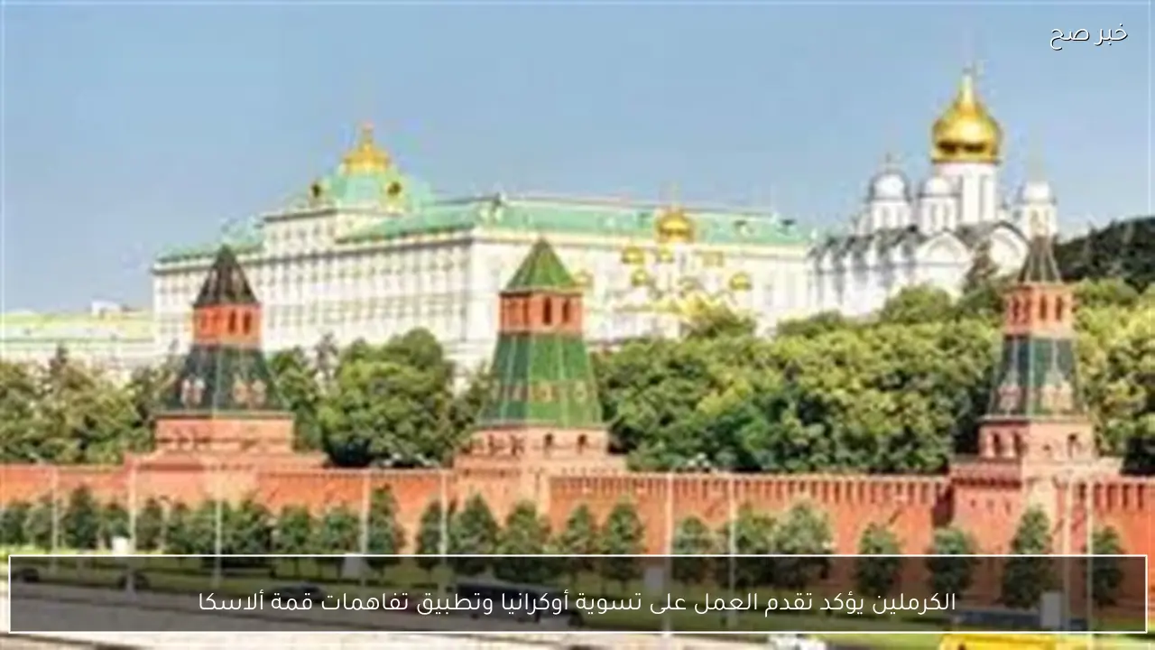 الكرملين يؤكد تقدم العمل على تسوية أوكرانيا وتطبيق تفاهمات قمة ألاسكا