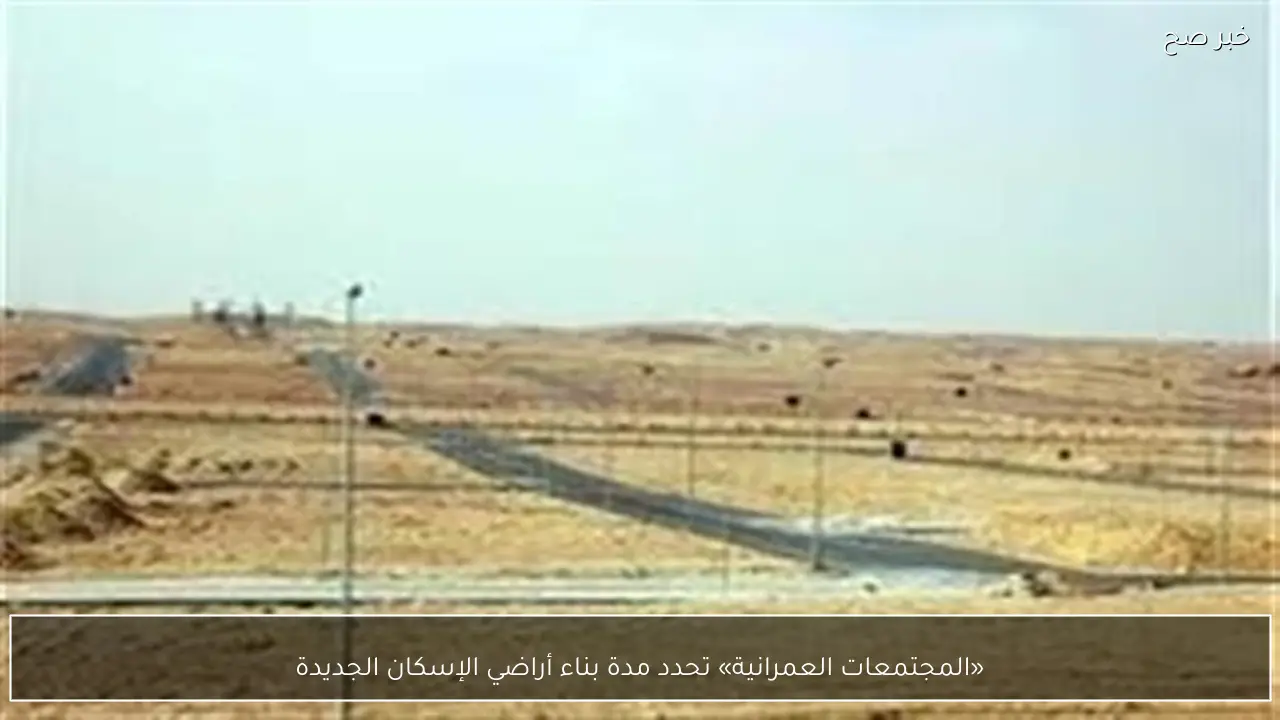 «المجتمعات العمرانية» تحدد مدة بناء أراضي الإسكان الجديدة