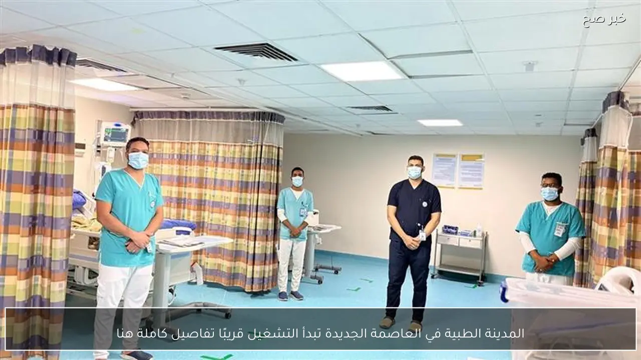 المدينة الطبية في العاصمة الجديدة تبدأ التشغيل قريبًا تفاصيل كاملة هنا