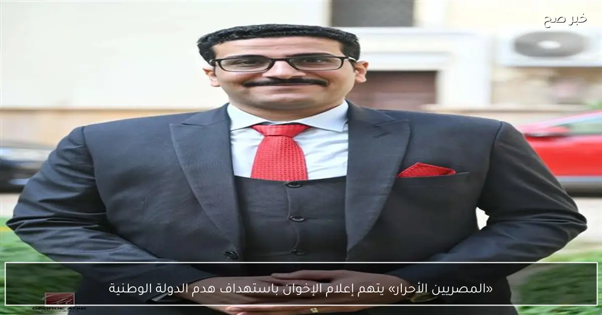 «المصريين الأحرار» يتهم إعلام الإخوان باستهداف هدم الدولة الوطنية