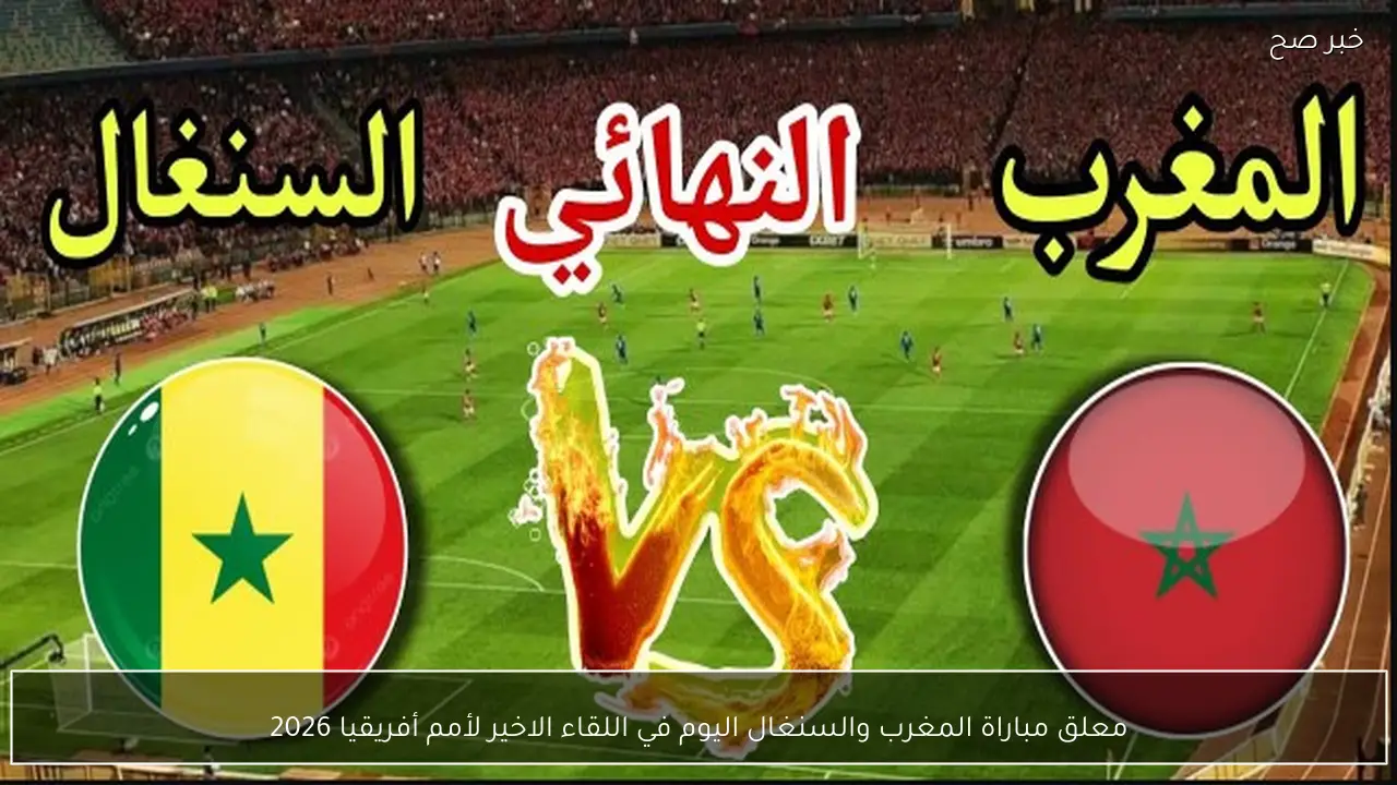 معلق مباراة المغرب والسنغال اليوم في اللقاء الاخير لأمم أفريقيا 2026