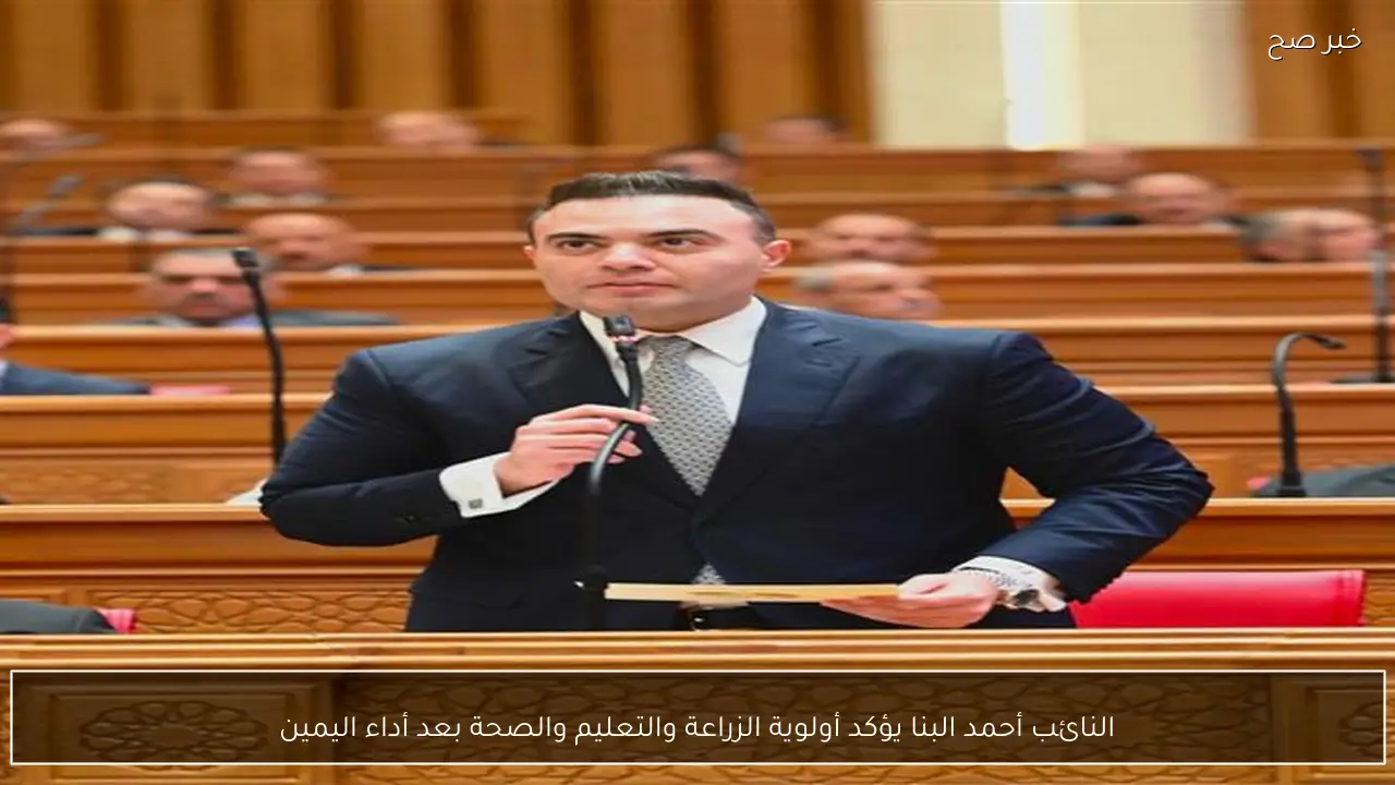 النائب أحمد البنا يؤكد أولوية الزراعة والتعليم والصحة بعد أداء اليمين