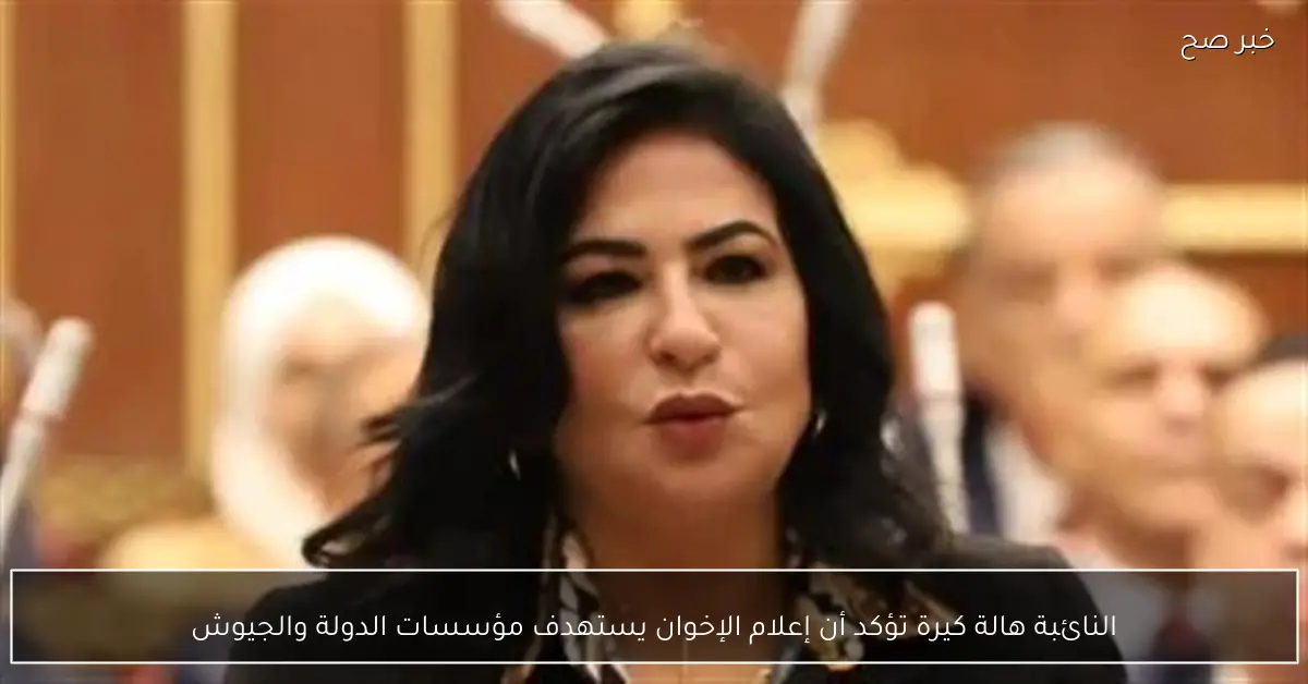 النائبة هالة كيرة تؤكد أن إعلام الإخوان يستهدف مؤسسات الدولة والجيوش
