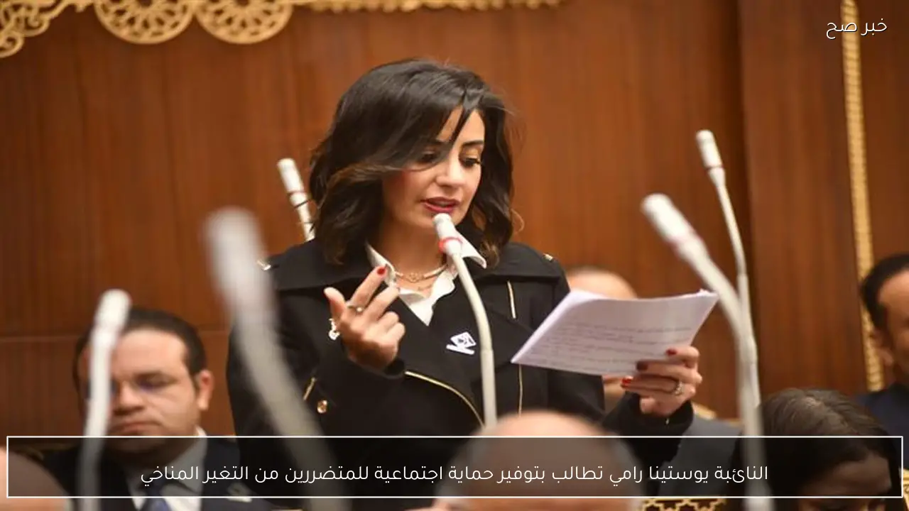 النائبة يوستينا رامي تطالب بتوفير حماية اجتماعية للمتضررين من التغير المناخي