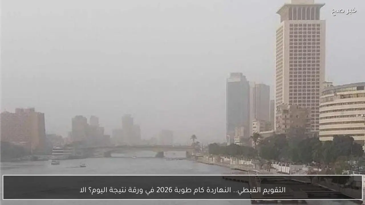 التقويم القبطي.. النهاردة كام طوبة 2026 في ورقة نتيجة اليوم؟ الاحد 25 يناير