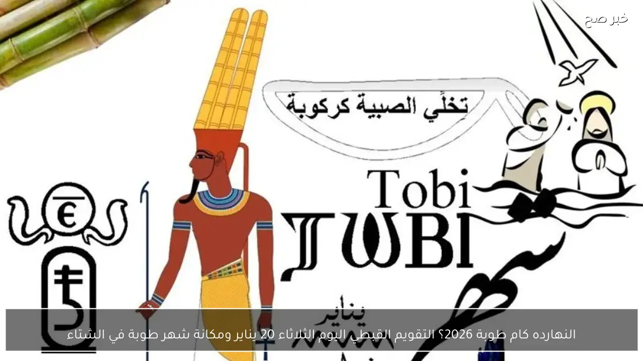 النهارده كام طوبة 2026؟ التقويم القبطي اليوم الثلاثاء 20 يناير ومكانة شهر طوبة في الشتاء