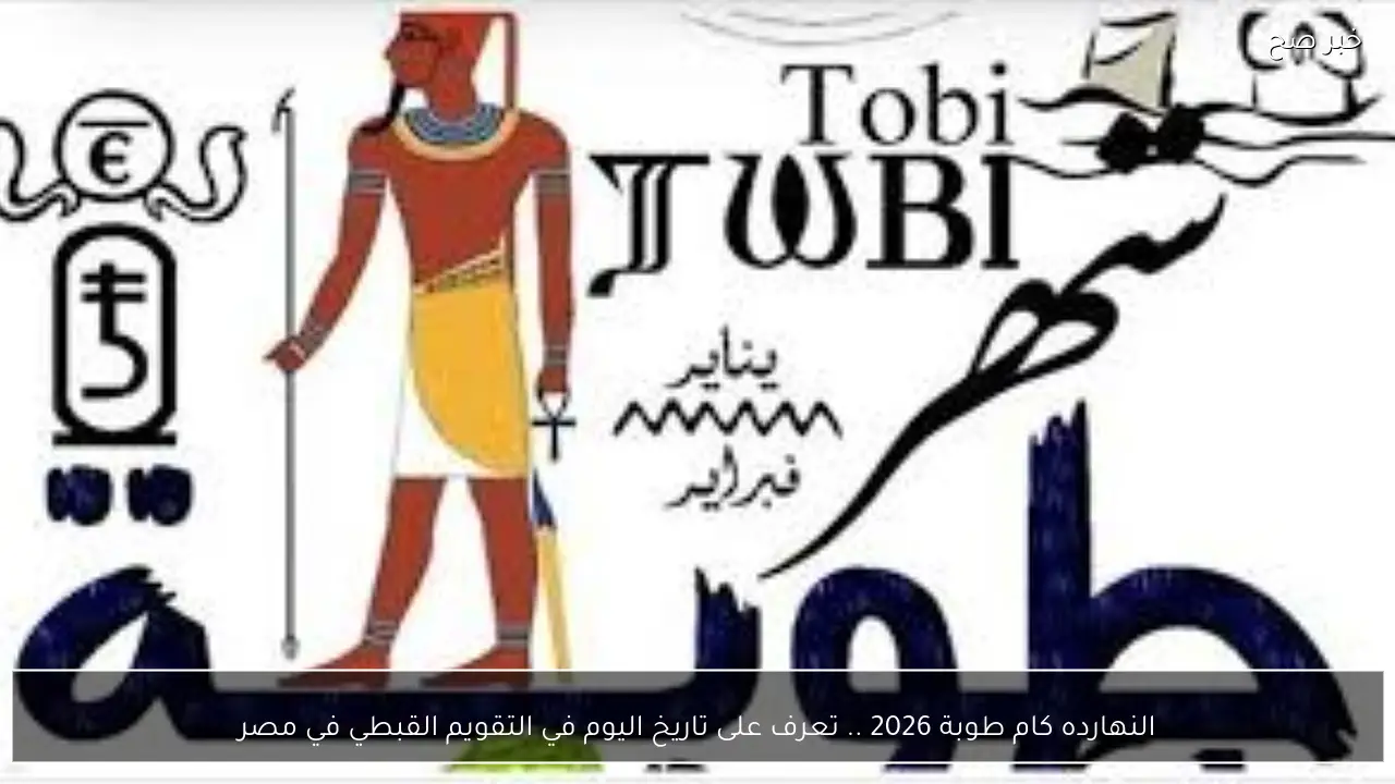 النهارده كام طوبة 2026 .. تعرف على تاريخ اليوم في التقويم القبطي في مصر