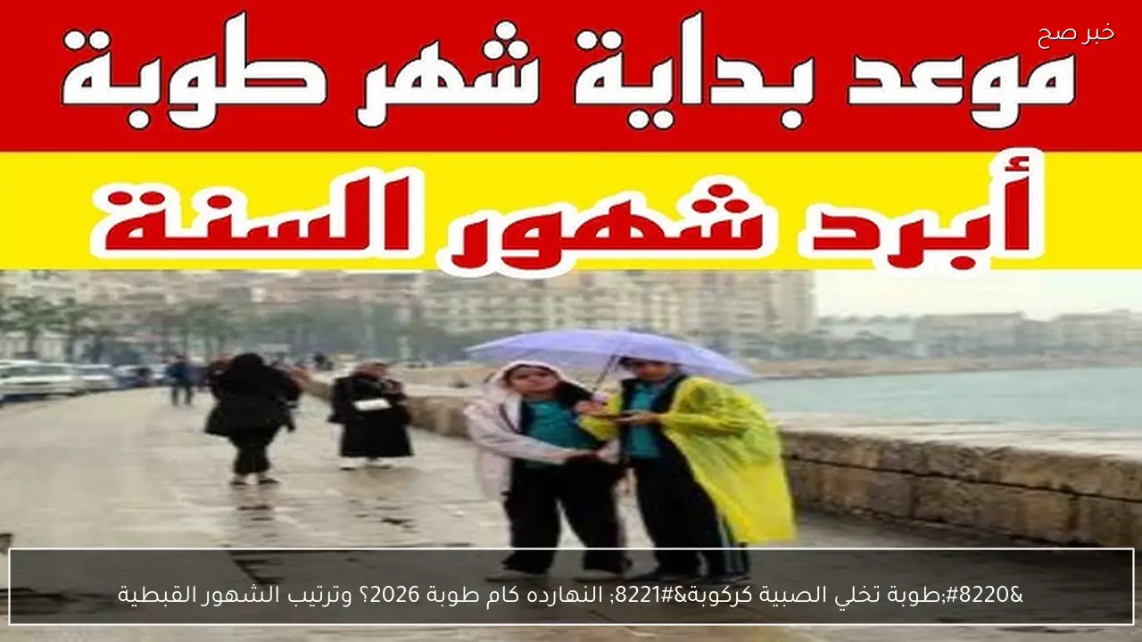 “طوبة تخلي الصبية كركوبة” النهارده كام طوبة 2026؟ وترتيب الشهور القبطية