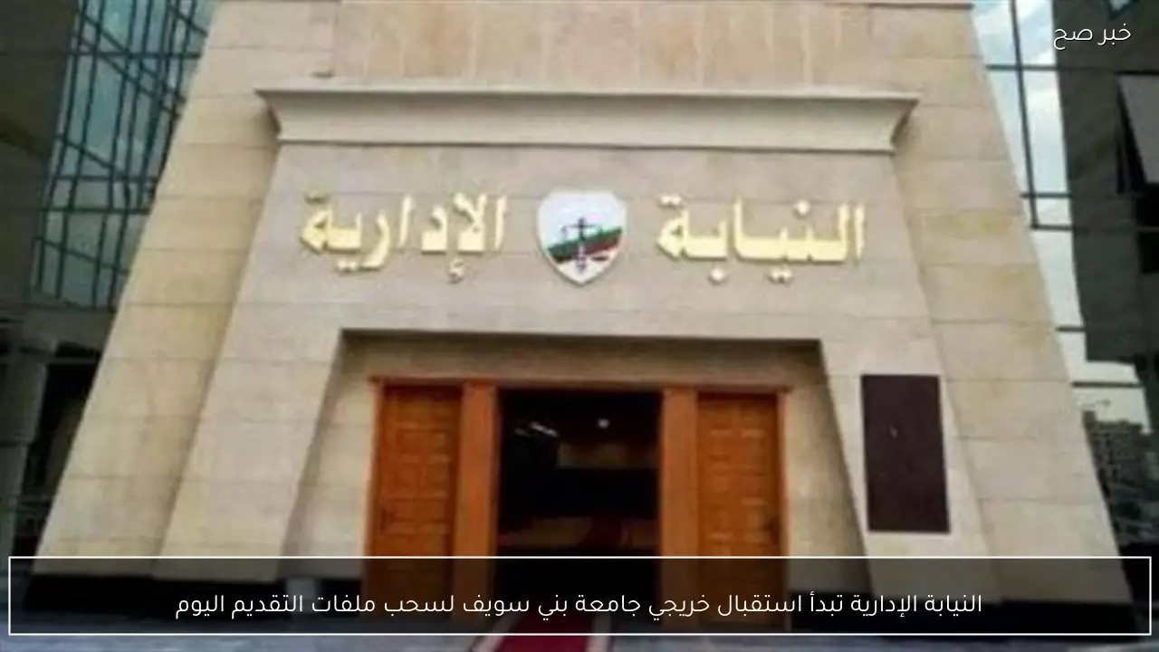 النيابة الإدارية تبدأ استقبال خريجي جامعة بني سويف لسحب ملفات التقديم اليوم