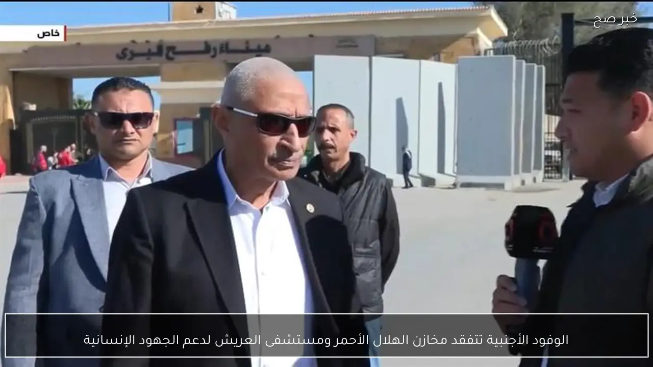 الوفود الأجنبية تتفقد مخازن الهلال الأحمر ومستشفى العريش لدعم الجهود الإنسانية