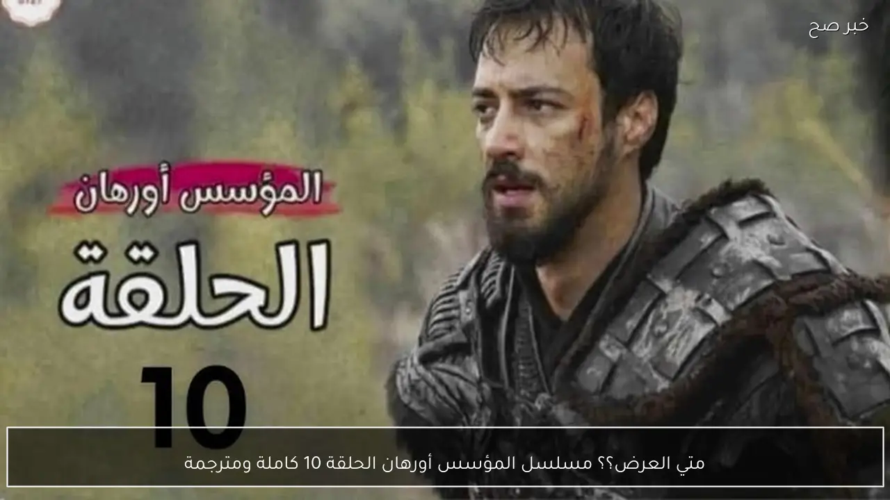 متي العرض؟؟ مسلسل المؤسس أورهان الحلقة 10 كاملة ومترجمة