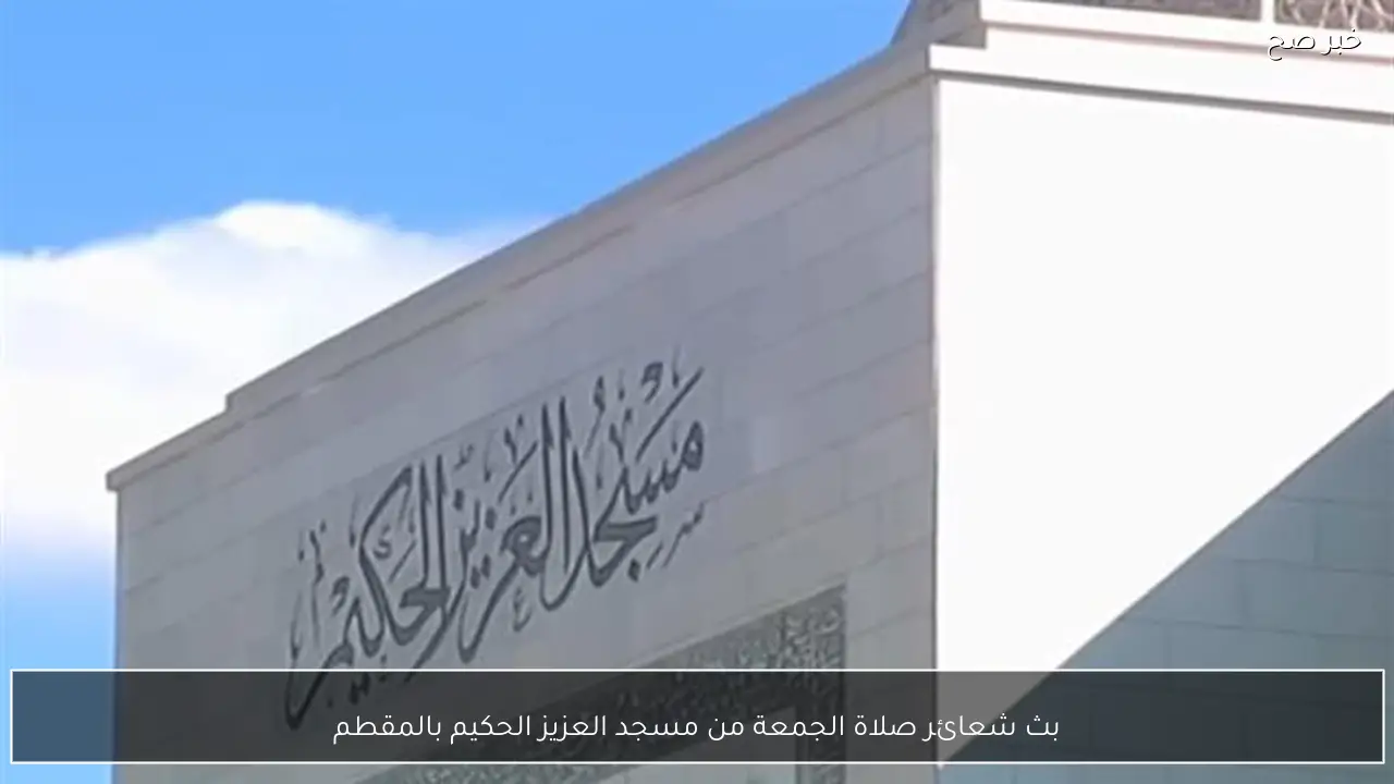 بث شعائر صلاة الجمعة من مسجد العزيز الحكيم بالمقطم