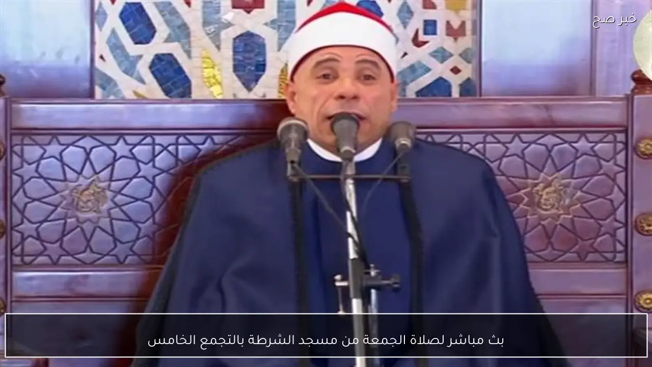 بث مباشر لصلاة الجمعة من مسجد الشرطة بالتجمع الخامس