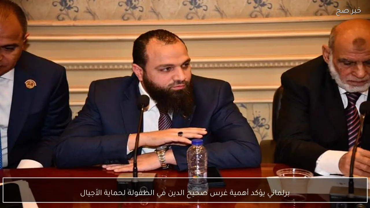 برلماني يؤكد أهمية غرس صحيح الدين في الطفولة لحماية الأجيال