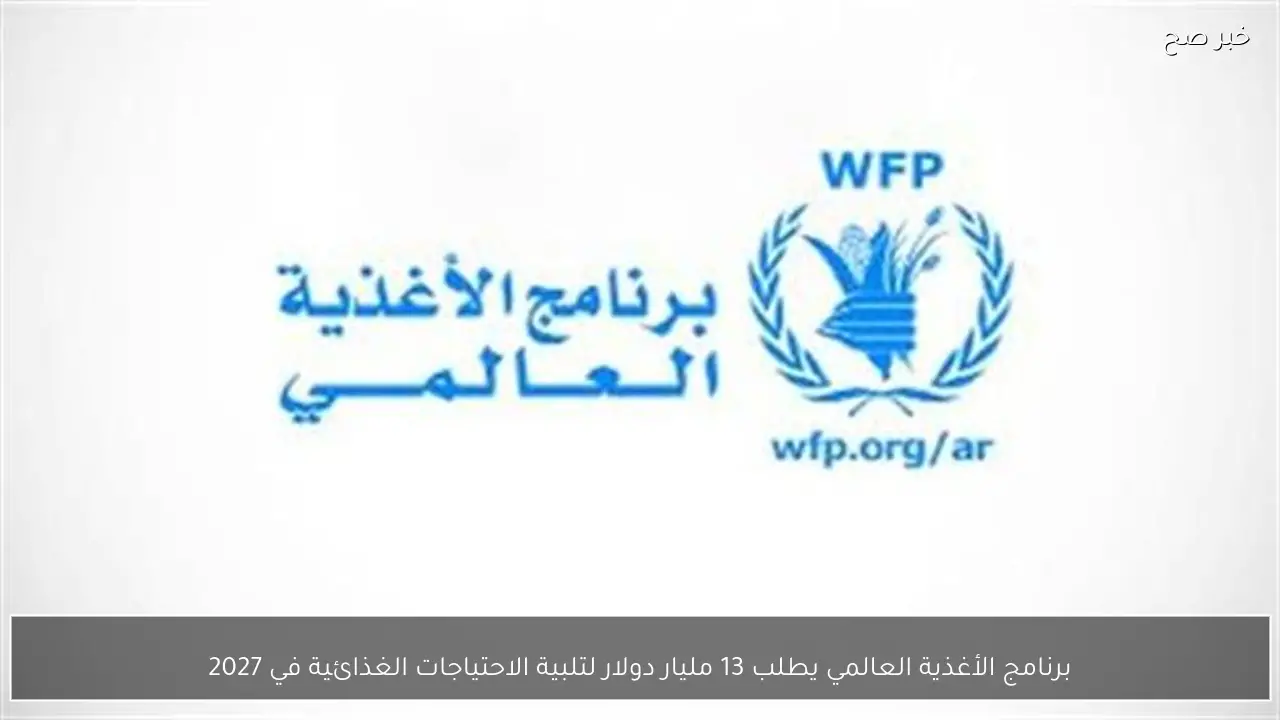 برنامج الأغذية العالمي يطلب 13 مليار دولار لتلبية الاحتياجات الغذائية في 2027