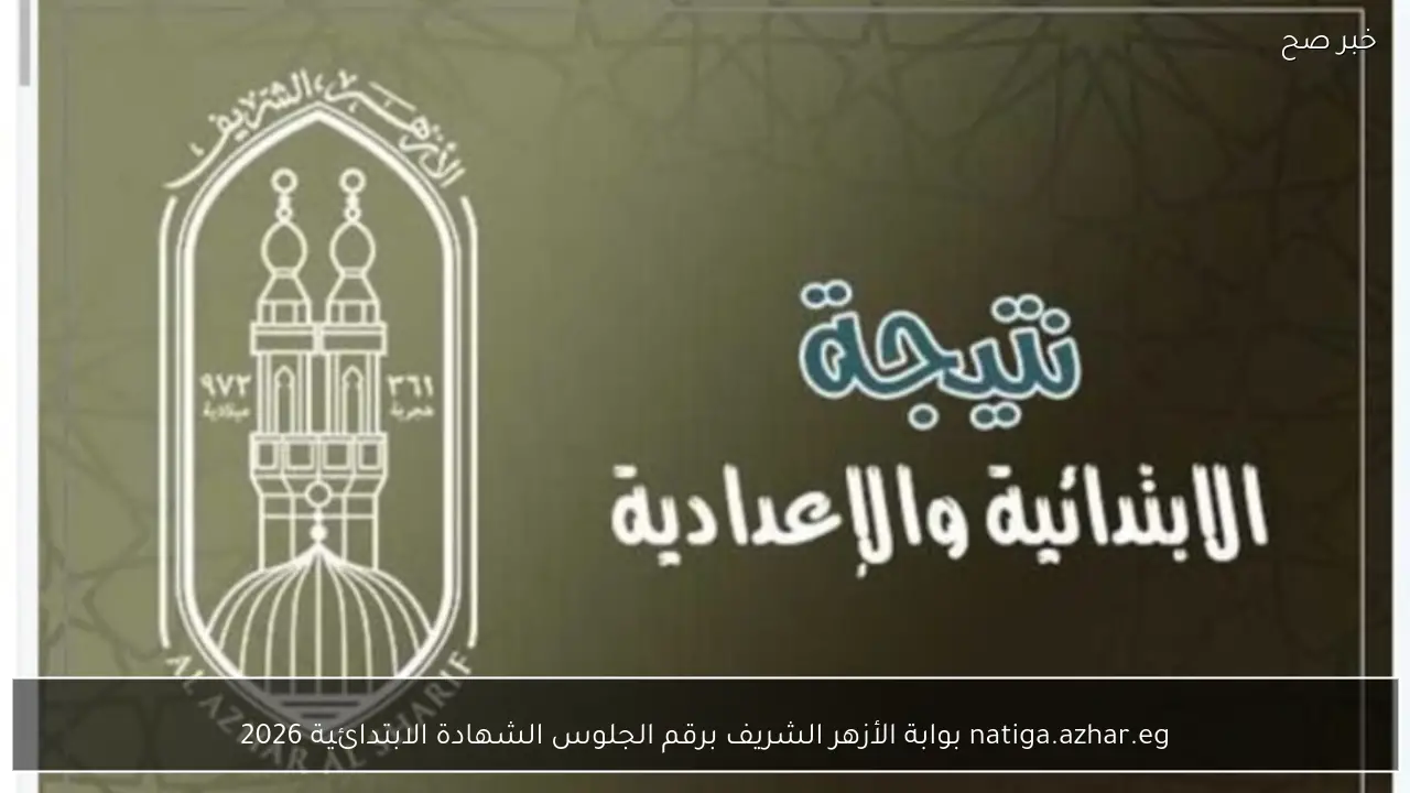 لينك natiga.azhar.eg بوابة الأزهر الشريف برقم الجلوس الشهادة الابتدائية 2026 وخطوات الاستعلام