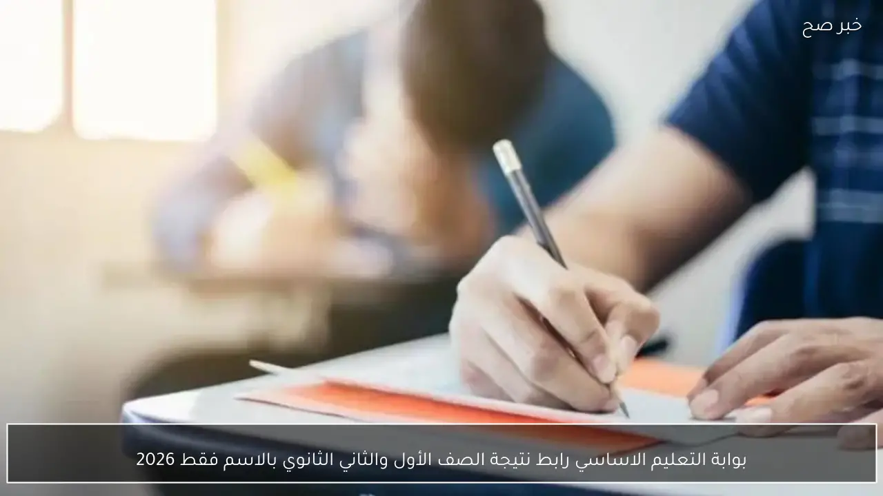 بوابة التعليم الاساسي رابط نتيجة الصف الأول والثاني الثانوي بالاسم فقط 2026