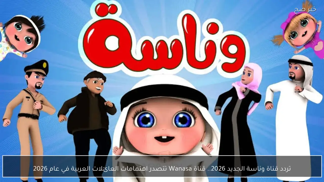 تردد قناة وناسة الجديد 2026.. قناة Wanasa تتصدر اهتمامات العائلات العربية في عام 2026