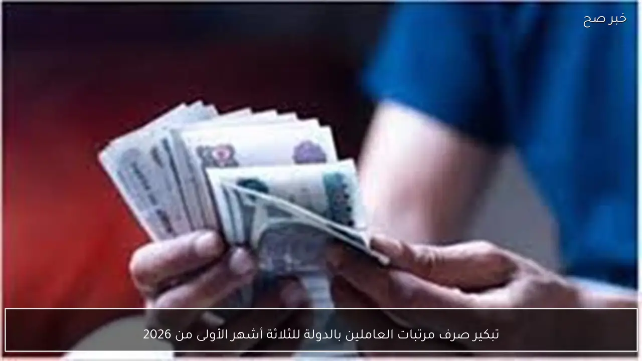 تبكير صرف مرتبات العاملين بالدولة للثلاثة أشهر الأولى من 2026