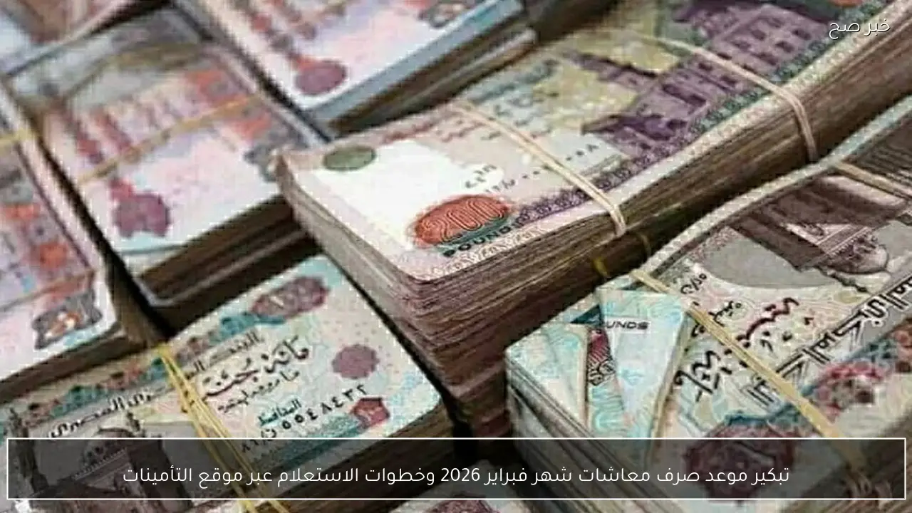 تبكير موعد صرف معاشات شهر فبراير 2026 وخطوات الاستعلام عبر موقع التأمينات الاجتماعية