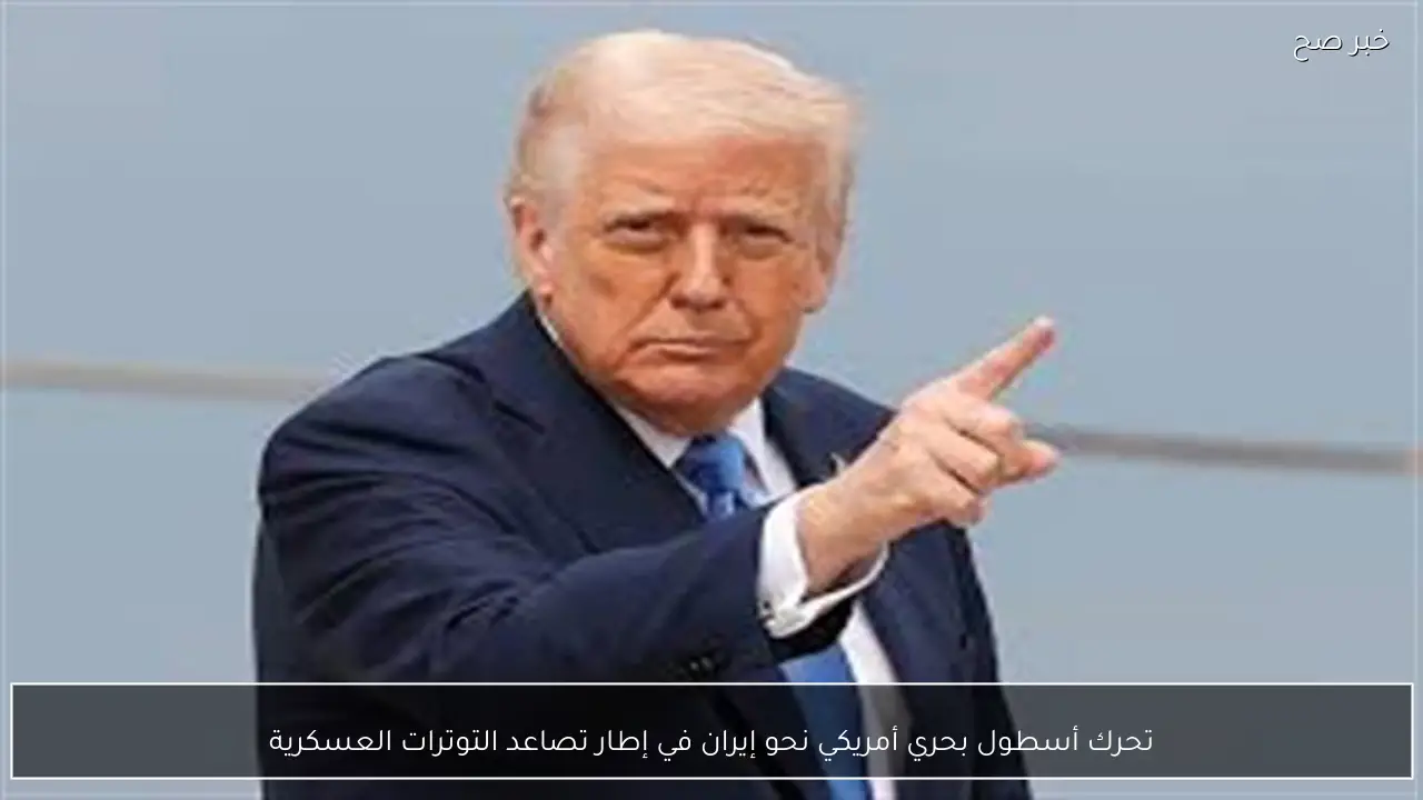 تحرك أسطول بحري أمريكي نحو إيران في إطار تصاعد التوترات العسكرية