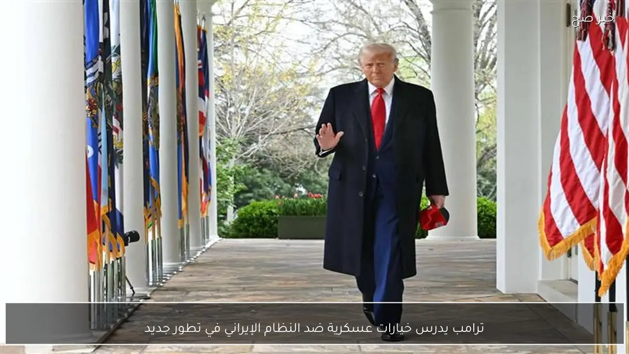 ترامب يدرس خيارات عسكرية ضد النظام الإيراني في تطور جديد