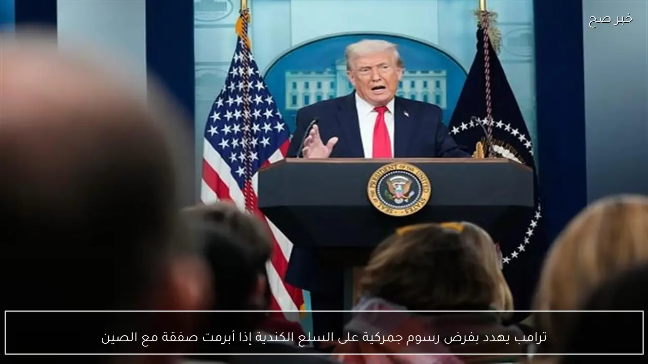 ترامب يهدد بفرض رسوم جمركية على السلع الكندية إذا أبرمت صفقة مع الصين