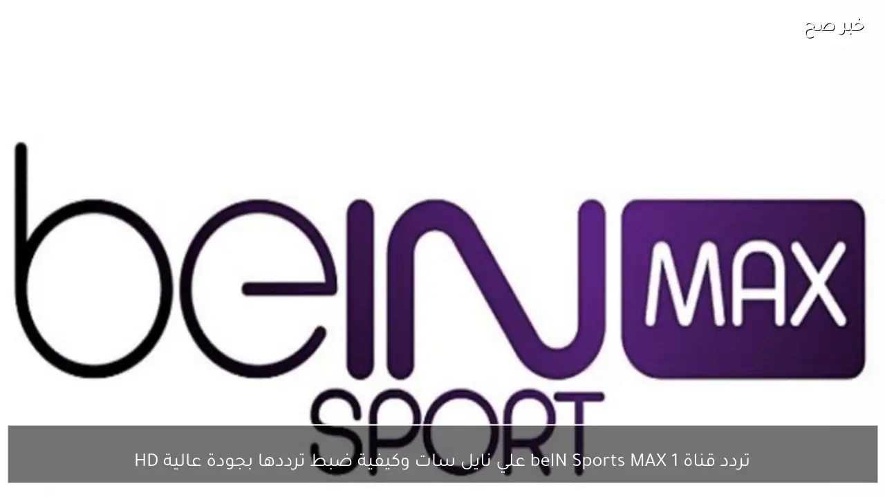 تردد قناة beIN Sports MAX 1 علي نايل سات وكيفية ضبط ترددها بجودة عالية HD