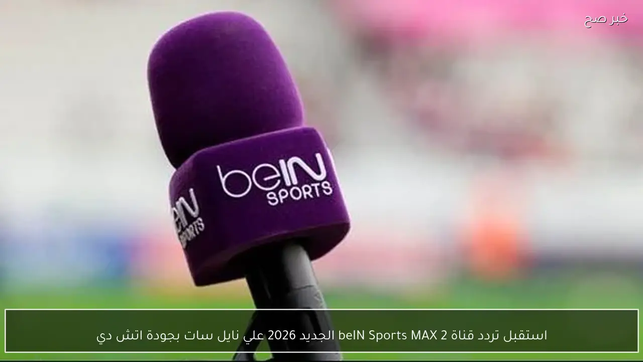 استقبل تردد قناة beIN Sports MAX 2 الجديد 2026 علي نايل سات بجودة اتش دي