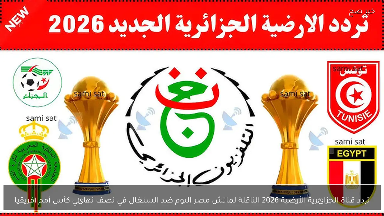 تردد قناة الجزائرية الأرضية 2026 الناقلة لماتش مصر اليوم ضد السنغال في نصف نهائي كأس أمم أفريقيا