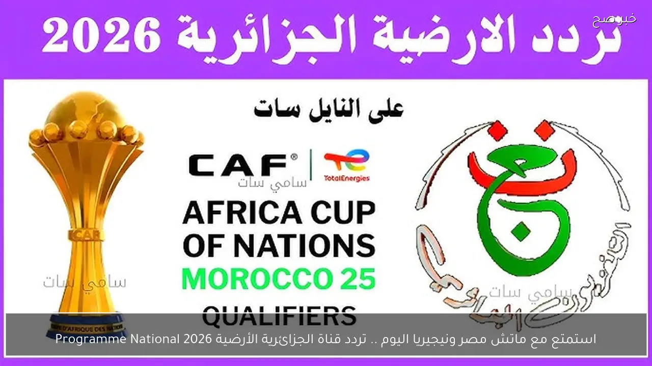 استمتع مع ماتش مصر ونيجيريا اليوم .. تردد قناة الجزائرية الأرضية 2026 Programme National