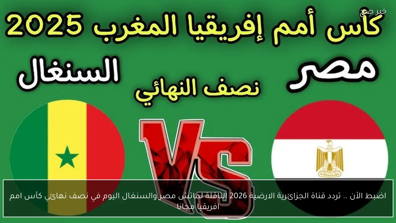 اضبط الأن .. تردد قناة الجزائرية الارضية 2026 الناقلة لماتش مصر والسنغال اليوم في نصف نهائي كأس امم افريقيا مجانا